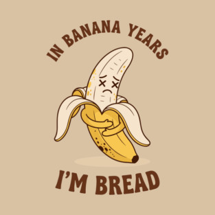 In Banana Years, I'm Bread T-Shirt