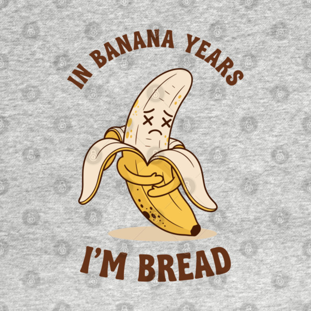 In Banana Years, I'm Bread by Digironin