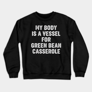 My Body Is A Vessel For Green Bean Casserole Funny Thanksgiving Crewneck Sweatshirt
