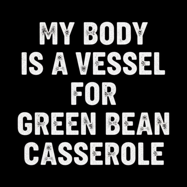 My Body Is A Vessel For Green Bean Casserole Funny Thanksgiving by ArtistTee ⭐⭐⭐⭐⭐