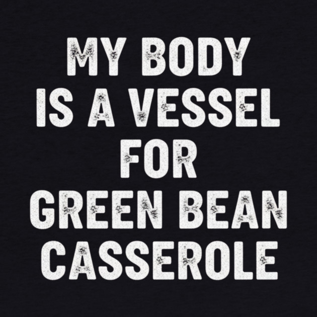 My Body Is A Vessel For Green Bean Casserole Funny Thanksgiving by ArtistTee ⭐⭐⭐⭐⭐