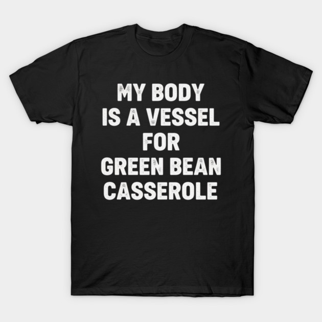 My-Body-Is-A-Vessel-For-Green-Bean-Casserole-Funny-Thanksgiving T-Shirt by ArtistTee ⭐⭐⭐⭐⭐