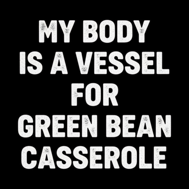 My-Body-Is-A-Vessel-For-Green-Bean-Casserole-Funny-Thanksgiving by ArtistTee ⭐⭐⭐⭐⭐