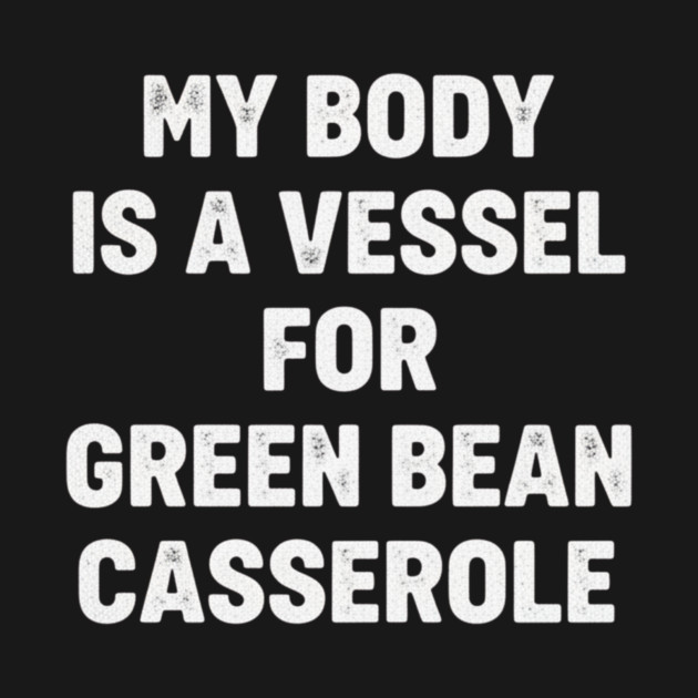 My-Body-Is-A-Vessel-For-Green-Bean-Casserole-Funny-Thanksgiving by ArtistTee ⭐⭐⭐⭐⭐