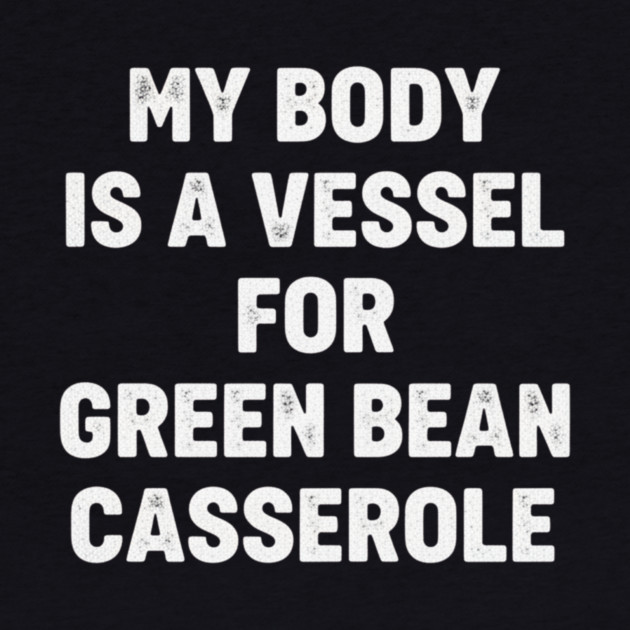 My-Body-Is-A-Vessel-For-Green-Bean-Casserole-Funny-Thanksgiving by ArtistTee ⭐⭐⭐⭐⭐