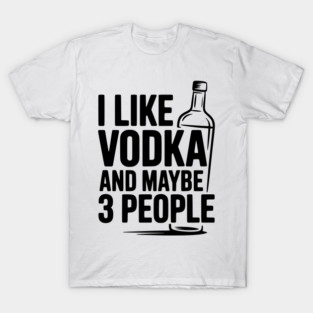 I Like Vodka and Maybe 3 People T-Shirt