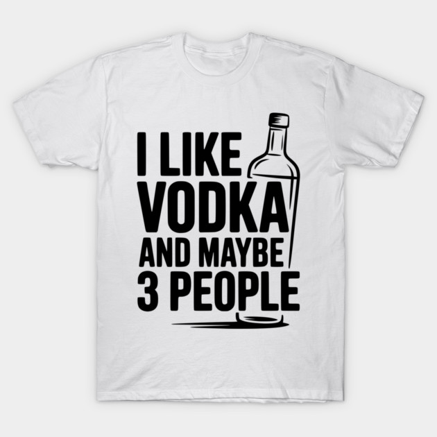 I Like Vodka and Maybe 3 People T-Shirt by Frank Ring