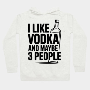 I Like Vodka and Maybe 3 People Hoodie