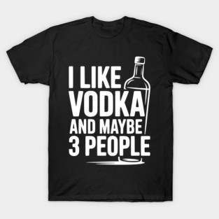 I Like Vodka and Maybe 3 People T-Shirt