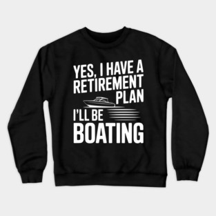Yes, I Have a Retirement Plan I’ll Be Boating Crewneck Sweatshirt