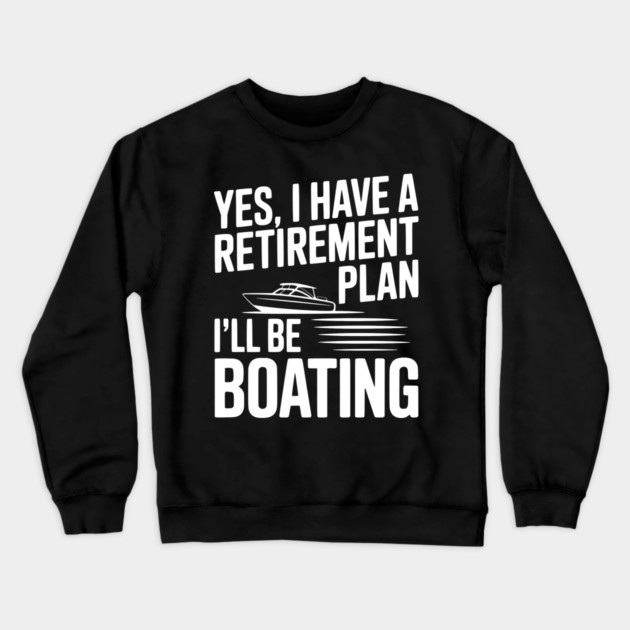 Yes, I Have a Retirement Plan I’ll Be Boating Crewneck Sweatshirt by Frank Ring