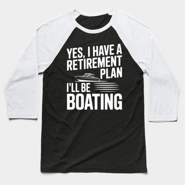Yes, I Have a Retirement Plan I’ll Be Boating Baseball T-Shirt by Frank Ring
