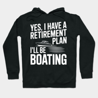 Yes, I Have a Retirement Plan I’ll Be Boating Hoodie