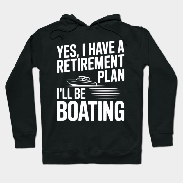 Yes, I Have a Retirement Plan I’ll Be Boating Hoodie by Frank Ring