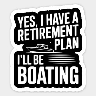 Yes, I Have a Retirement Plan I’ll Be Boating Sticker