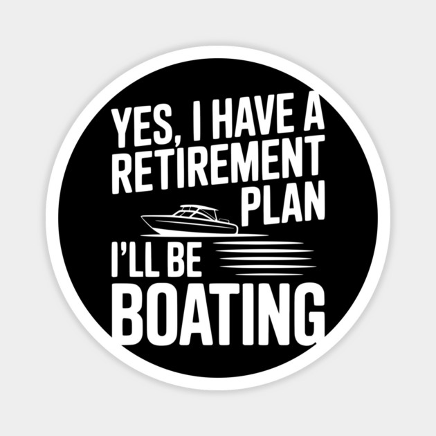 Yes, I Have a Retirement Plan I’ll Be Boating Magnet by Frank Ring