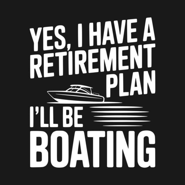 Yes, I Have a Retirement Plan I’ll Be Boating by Frank Ring