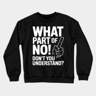 What Part of NO! Don’t You Understand? Crewneck Sweatshirt