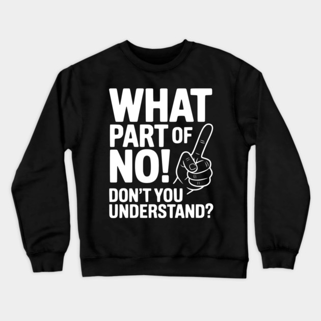 What Part of NO! Don’t You Understand? Crewneck Sweatshirt by Frank Ring