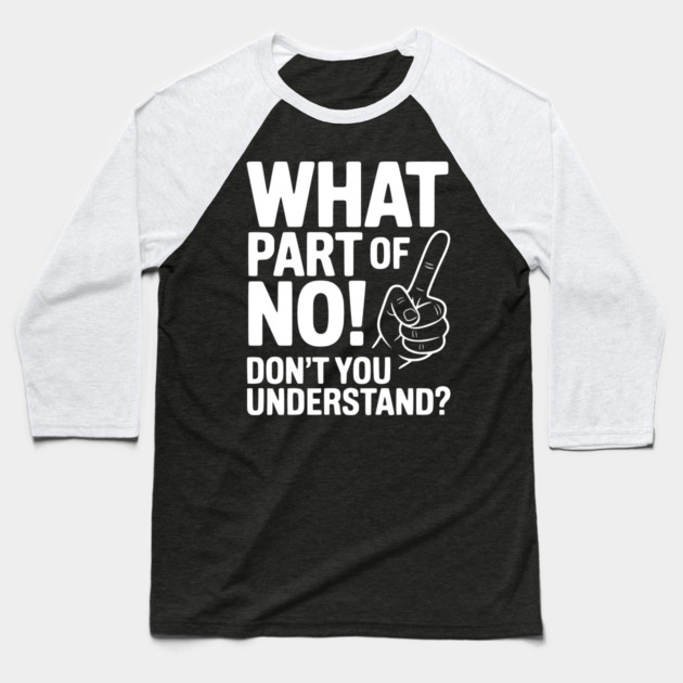 What Part of NO! Don’t You Understand? Baseball T-Shirt by Frank Ring