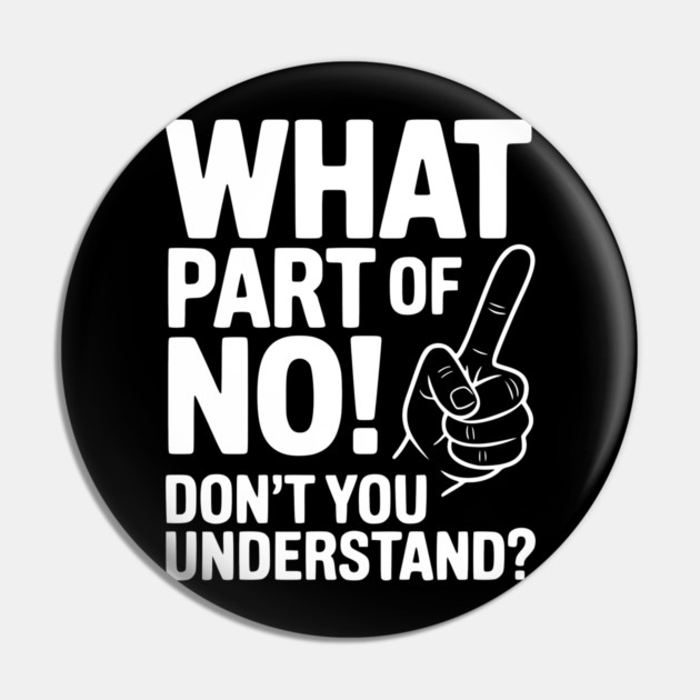 What Part of NO! Don’t You Understand? Pin by Frank Ring