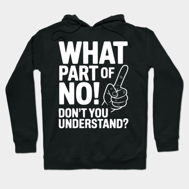What Part of NO! Don’t You Understand? Hoodie by Frank Ring