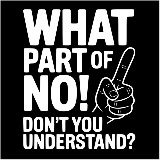 What Part of NO! Don’t You Understand? Wall Art by Frank Ring