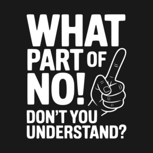 What Part of NO! Don’t You Understand? T-Shirt