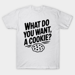 What Do You Want, a Cookie? T-Shirt