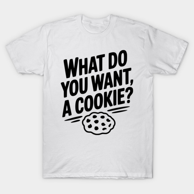 What Do You Want, a Cookie? T-Shirt by Frank Ring