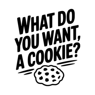 What Do You Want, a Cookie? T-Shirt