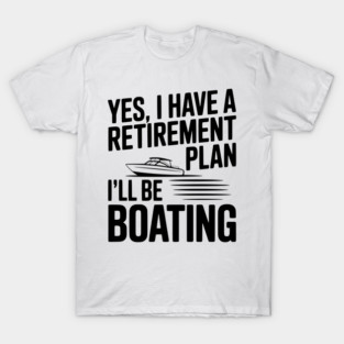 Yes, I Have a Retirement Plan I’ll Be Boating T-Shirt