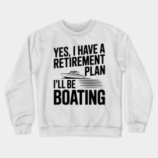 Yes, I Have a Retirement Plan I’ll Be Boating Crewneck Sweatshirt