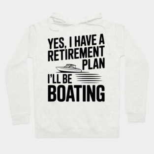 Yes, I Have a Retirement Plan I’ll Be Boating Hoodie