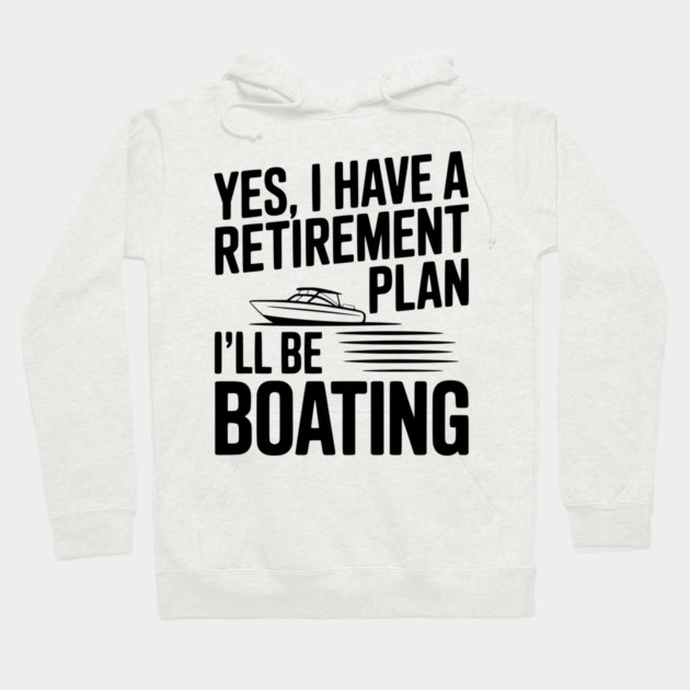 Yes, I Have a Retirement Plan I’ll Be Boating Hoodie by Frank Ring