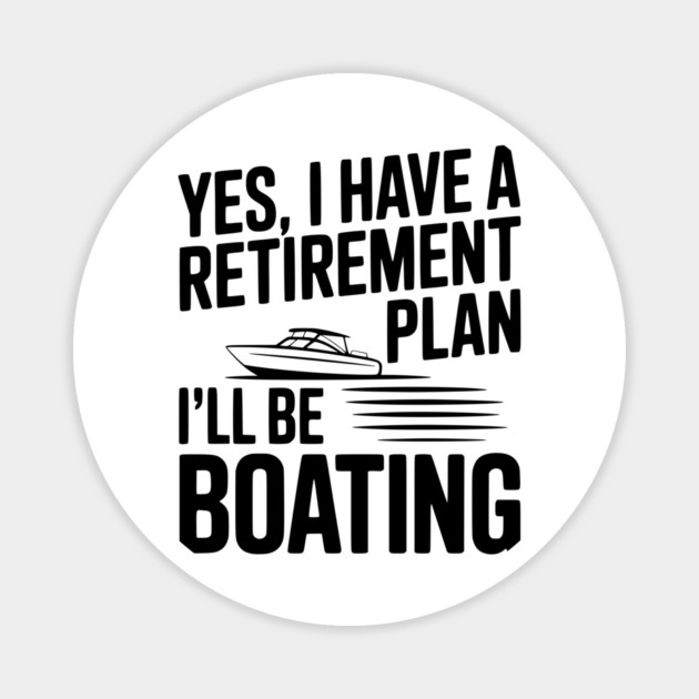 Yes, I Have a Retirement Plan I’ll Be Boating Magnet by Frank Ring