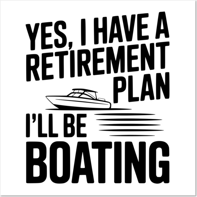 Yes, I Have a Retirement Plan I’ll Be Boating Wall Art by Frank Ring