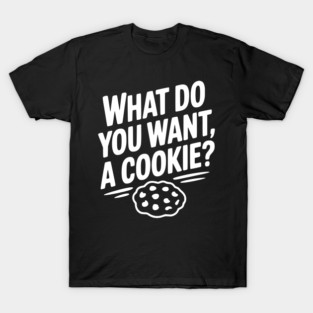 What Do You Want, a Cookie? T-Shirt