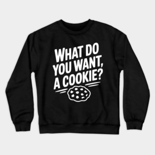 What Do You Want, a Cookie? Crewneck Sweatshirt