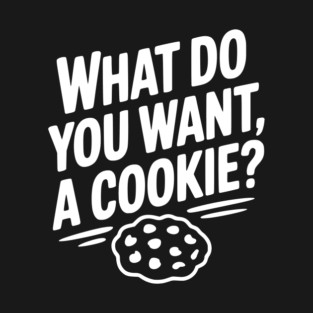What Do You Want, a Cookie? T-Shirt