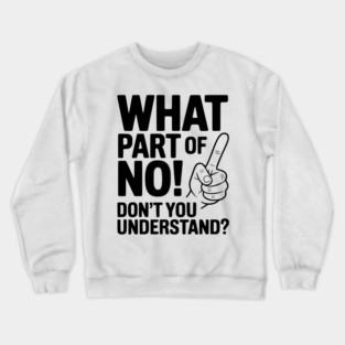What Part of NO! Don’t You Understand? Crewneck Sweatshirt