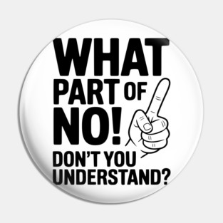 What Part of NO! Don’t You Understand? Pin