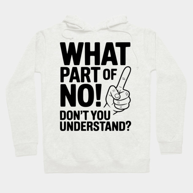What Part of NO! Don’t You Understand? Hoodie by Frank Ring