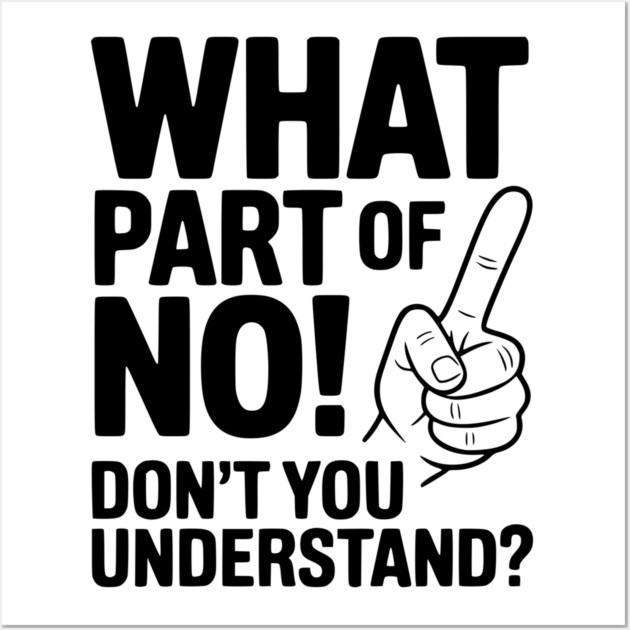What Part of NO! Don’t You Understand? Wall Art by Frank Ring