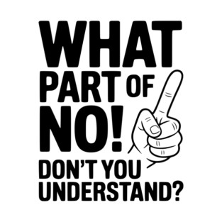 What Part of NO! Don’t You Understand? T-Shirt