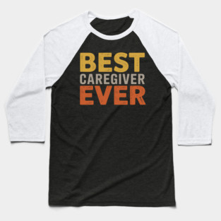 Best Caregiver Ever Funny Saying Sarcastic Caregiver Baseball T-Shirt