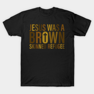 Jesus Was A Brown Skinned Refugee T-Shirt