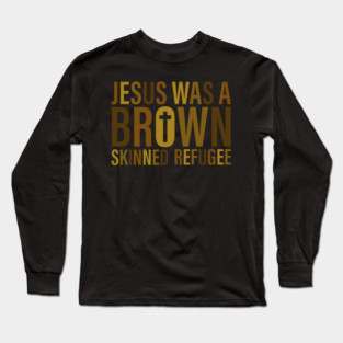 Jesus Was A Brown Skinned Refugee Long Sleeve T-Shirt