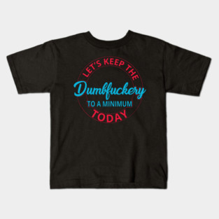 Let's Keep the Dumbfuckery to a Minimum Today Kids T-Shirt