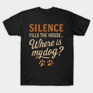 Funny Dog Lover Quote Design – “Silence Fills the House… Where Is My Dog?” – Cute Paw Print Artwork for Dog Moms & Dog Dads – Trending Pet Owner Humor Shirt T-Shirt
